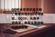 QQ时尚世界游戏攻略,从零开始的战斗与体验,QQ3D,从新手到高手,教你从零开始的游戏攻略