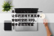 攻略朕游戏攻略三——让你的游戏不再孤单,穿越时空的 RPG,新手必读攻略篇 攻略朕游戏攻略三——让你的游戏不再孤单,穿越时空的 RPG,新手必读攻略篇