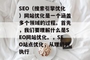 SEO(搜索引擎优化)网站优化是一个涵盖多个领域的过程。首先,我们要理解什么是SEO网站优化。,SEO站点优化,从理解到执行 SEO(搜索引擎优化)网站优化是一个涵盖多个领域的过程。首先,我们要理解什么是SEO网站优化。,SEO站点优化,从理解到执行