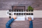 轻松搭建微信小程序网站,开启移动营销新篇章 轻松搭建微信小程序网站,开启移动营销新篇章