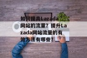 如何提高Lazada网站的流量?提升Lazada网站流量的有效方法有哪些? 如何提高Lazada网站的流量?提升Lazada网站流量的有效方法有哪些?