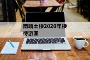 南靖土楼2020年接待游客 南靖土楼2020年接待游客