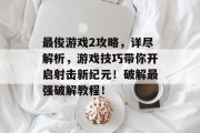 最俊游戏2攻略,详尽解析,游戏技巧带你开启射击新纪元!破解最强破解教程! 最俊游戏2攻略,详尽解析,游戏技巧带你开启射击新纪元!破解最强破解教程!