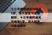 十三号病院通关攻略第6章,深入探索与策略解析,十三号病院通关攻略第6章,深入探索与策略解析 十三号病院通关攻略第6章,深入探索与策略解析,十三号病院通关攻略第6章,深入探索与策略解析