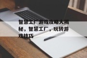 智慧工厂游戏攻略大揭秘,智慧工厂,玩转游戏技巧 智慧工厂游戏攻略大揭秘,智慧工厂,玩转游戏技巧