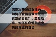 恋爱攻略游戏女性向，如何在爱情游戏中发现真正的自己？，恋爱攻略，如何在恋爱游戏中找到真正的自己