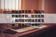 网站流量互刷，信任与欺骗的考验，信任危机，如何应对网站流量互刷，避免信任欺诈?
