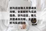剑与远征雅儿贝德通关攻略,全面解析与实战指南,剑与远征,雅儿贝德通关攻略,全面解析与实战指南 剑与远征雅儿贝德通关攻略,全面解析与实战指南,剑与远征,雅儿贝德通关攻略,全面解析与实战指南