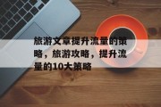旅游文章提升流量的策略,旅游攻略,提升流量的10大策略 旅游文章提升流量的策略,旅游攻略,提升流量的10大策略