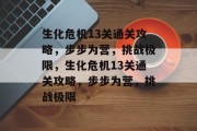 生化危机13关通关攻略,步步为营,挑战极限,生化危机13关通关攻略,步步为营,挑战极限 生化危机13关通关攻略,步步为营,挑战极限,生化危机13关通关攻略,步步为营,挑战极限