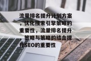 流量排名提升计划方案,优化搜索引擎策略的重要性,流量排名提升,策略与策略的结合提升SEO的重要性