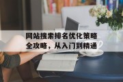 网站搜索排名优化策略全攻略,从入门到精通 网站搜索排名优化策略全攻略,从入门到精通