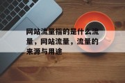 网站流量指的是什么流量,网站流量,流量的来源与用途 网站流量指的是什么流量,网站流量,流量的来源与用途
