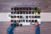 全面解析网站SEO外包的重要性及前景,互联网电商,全方位解析网站SEO外包的重要性及前景 全面解析网站SEO外包的重要性及前景,互联网电商,全方位解析网站SEO外包的重要性及前景