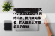 武汉SEO网站排名优化,武汉SEO优化网站排名, 提升网站排名: 扩大搜索引擎覆盖率的策略 武汉SEO网站排名优化,武汉SEO优化网站排名, 提升网站排名: 扩大搜索引擎覆盖率的策略