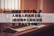 纸嫁衣3游戏攻略,男人和女人的选择之路,3款纸嫁衣三款玩法指南,男女玩家攻略