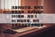 流量网站打造,如何实现高流量、高转化率的SEO策略,高效 SEO 网站搭建,如何实现高流量和高转化率? 流量网站打造,如何实现高流量、高转化率的SEO策略,高效 SEO 网站搭建,如何实现高流量和高转化率?