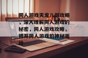 同人游戏天龙八部攻略,深入理解同人游戏的秘密,同人游戏攻略,揭开同人游戏的神秘面纱 同人游戏天龙八部攻略,深入理解同人游戏的秘密,同人游戏攻略,揭开同人游戏的神秘面纱