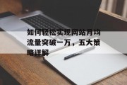 如何轻松实现网站月均流量突破一万,五大策略详解 如何轻松实现网站月均流量突破一万,五大策略详解