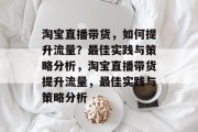 淘宝直播带货,如何提升流量?最佳实践与策略分析,淘宝直播带货提升流量,最佳实践与策略分析 淘宝直播带货,如何提升流量?最佳实践与策略分析,淘宝直播带货提升流量,最佳实践与策略分析