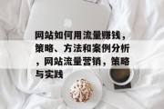 网站如何用流量赚钱,策略、方法和案例分析,网站流量营销,策略与实践 网站如何用流量赚钱,策略、方法和案例分析,网站流量营销,策略与实践