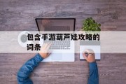 包含手游葫芦娃攻略的词条 包含手游葫芦娃攻略的词条