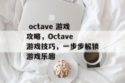 octave 游戏攻略,Octave 游戏技巧,一步步解锁游戏乐趣  octave 游戏攻略,Octave 游戏技巧,一步步解锁游戏乐趣