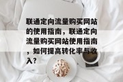 联通定向流量购买网站的使用指南，联通定向流量购买网站使用指南，如何提高转化率与收入?
