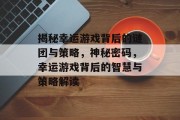 揭秘幸运游戏背后的谜团与策略,神秘密码,幸运游戏背后的智慧与策略解读 揭秘幸运游戏背后的谜团与策略,神秘密码,幸运游戏背后的智慧与策略解读