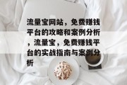 流量宝网站,免费赚钱平台的攻略和案例分析,流量宝,免费赚钱平台的实战指南与案例分析 流量宝网站,免费赚钱平台的攻略和案例分析,流量宝,免费赚钱平台的实战指南与案例分析