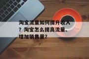 淘宝流量如何提升收入?淘宝怎么提高流量、增加销售量? 淘宝流量如何提升收入?淘宝怎么提高流量、增加销售量?