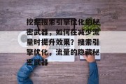 挖掘搜索引擎优化的秘密武器,如何在减少流量时提升效果?搜索引擎优化,流量的隐藏秘密武器 挖掘搜索引擎优化的秘密武器,如何在减少流量时提升效果?搜索引擎优化,流量的隐藏秘密武器