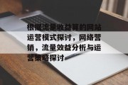 根据流量收益算的网站运营模式探讨,网络营销,流量效益分析与运营策略探讨 根据流量收益算的网站运营模式探讨,网络营销,流量效益分析与运营策略探讨
