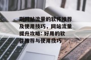 刷网站流量的软件推荐及使用技巧,网站流量提升攻略: 好用的软件推荐与使用技巧 刷网站流量的软件推荐及使用技巧,网站流量提升攻略: 好用的软件推荐与使用技巧