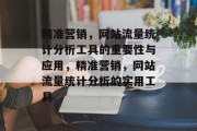 精准营销,网站流量统计分析工具的重要性与应用,精准营销,网站流量统计分析的实用工具 精准营销,网站流量统计分析工具的重要性与应用,精准营销,网站流量统计分析的实用工具