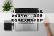 什么是高质量的在线社交媒体平台？，高质量的在线社交媒体平台解析