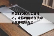 网站SEO优化实战技巧，让你的网站在搜索引擎中脱颖而出