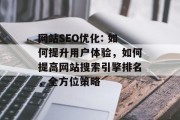 网站SEO优化: 如何提升用户体验,如何提高网站搜索引擎排名,全方位策略 网站SEO优化: 如何提升用户体验,如何提高网站搜索引擎排名,全方位策略