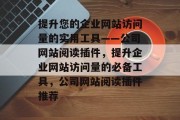 提升您的企业网站访问量的实用工具——公司网站阅读插件,提升企业网站访问量的必备工具,公司网站阅读插件推荐 提升您的企业网站访问量的实用工具——公司网站阅读插件,提升企业网站访问量的必备工具,公司网站阅读插件推荐