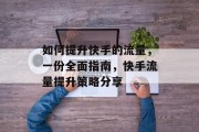如何提升快手的流量，一份全面指南，快手流量提升策略分享