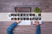 网站批量优化策略,提升搜索引擎排名的秘诀 网站批量优化策略,提升搜索引擎排名的秘诀
