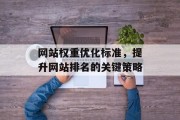 网站权重优化标准，提升网站排名的关键策略