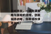 我叫市长,一场充满策略与冒险的游戏,创新城市战略,你即将扮演市长吗? 我叫市长,一场充满策略与冒险的游戏,创新城市战略,你即将扮演市长吗?