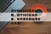 南宁网站SEO实战攻略,南宁SEO实战必备,如何提升网站排名与流量? 南宁网站SEO实战攻略,南宁SEO实战必备,如何提升网站排名与流量?