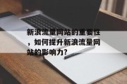 新浪流量网站的重要性,如何提升新浪流量网站的影响力? 新浪流量网站的重要性,如何提升新浪流量网站的影响力?