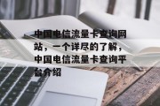 中国电信流量卡查询网站,一个详尽的了解,中国电信流量卡查询平台介绍 中国电信流量卡查询网站,一个详尽的了解,中国电信流量卡查询平台介绍
