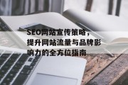 SEO网站宣传策略,提升网站流量与品牌影响力的全方位指南 SEO网站宣传策略,提升网站流量与品牌影响力的全方位指南