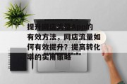 提升网店流量App的有效方法，网店流量如何有效提升？提高转化率的实用策略