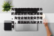 淘宝店铺流量突然提升的原因分析与解决策略,淘宝店铺流量突然增加,原因解析与解决方案 淘宝店铺流量突然提升的原因分析与解决策略,淘宝店铺流量突然增加,原因解析与解决方案
