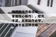 橙光游戏改命攻略——掌握核心操作!,橙光手游,关键操作必学,万变不变战神攻略 橙光游戏改命攻略——掌握核心操作!,橙光手游,关键操作必学,万变不变战神攻略